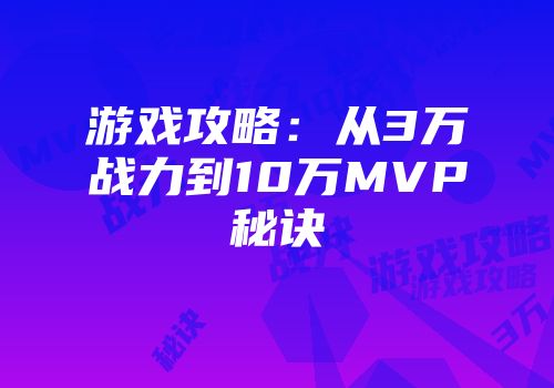 游戏攻略：从3万战力到10万MVP秘诀