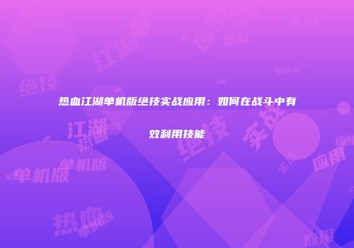 热血江湖单机版绝技实战应用：如何在战斗中有效利用技能