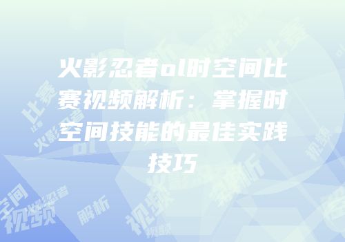 火影忍者ol时空间比赛视频解析：掌握时空间技能的最佳实践技巧