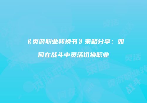 《页游职业转换书》策略分享：如何在战斗中灵活切换职业