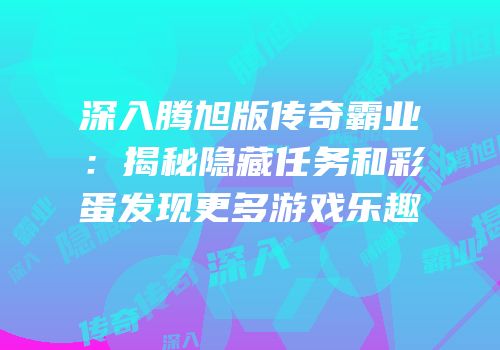 深入腾旭版传奇霸业:揭秘隐藏任务和彩蛋发现更多游戏乐趣