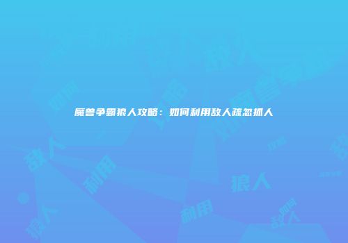 魔兽争霸狼人攻略：如何利用敌人疏忽抓人