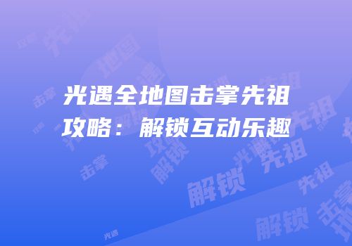 光遇全地图击掌先祖攻略：解锁互动乐趣