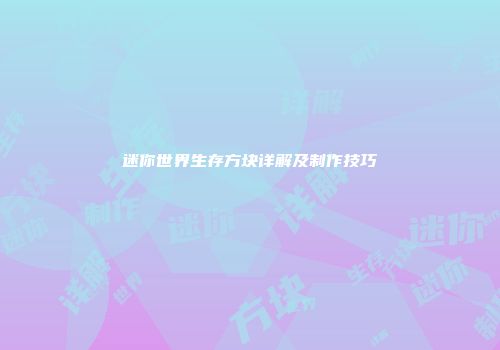 迷你世界生存方块详解及制作技巧