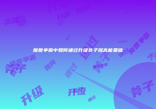 魔兽争霸中如何通过升级斧子提高能量值