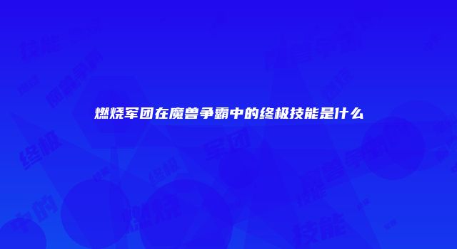 燃烧军团在魔兽争霸中的终极技能是什么
