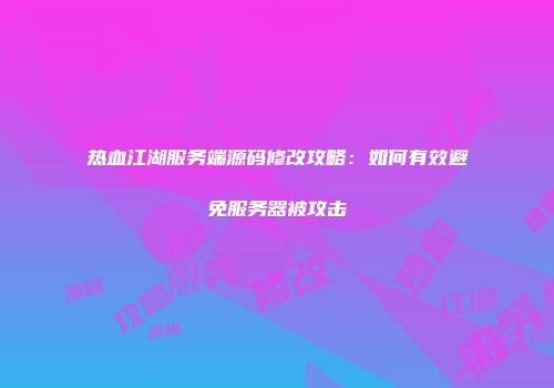 热血江湖服务端源码修改攻略：如何有效避免服务器被攻击