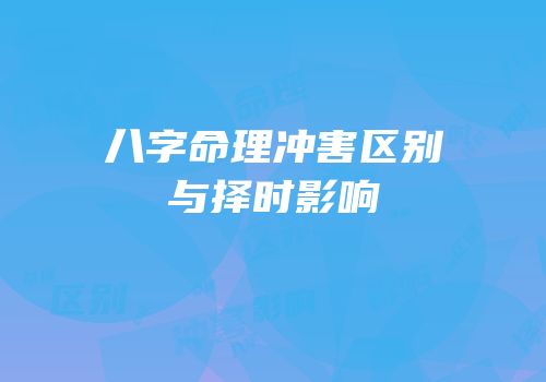 八字命理冲害区别与择时影响
