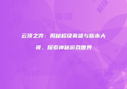 云顶之弈：揭秘超级英雄与版本大哥，探索神秘游戏世界