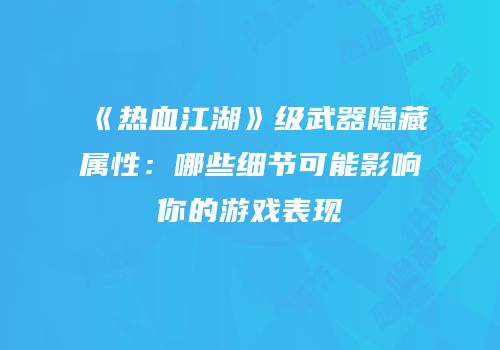 《热血江湖》级武器隐藏属性：哪些细节可能影响你的游戏表现