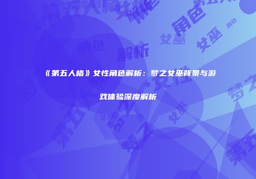 《第五人格》女性角色解析：梦之女巫背景与游戏体验深度解析