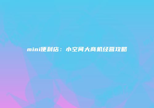 mini便利店：小空间大商机经营攻略