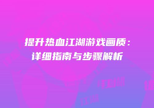 提升热血江湖游戏画质：详细指南与步骤解析