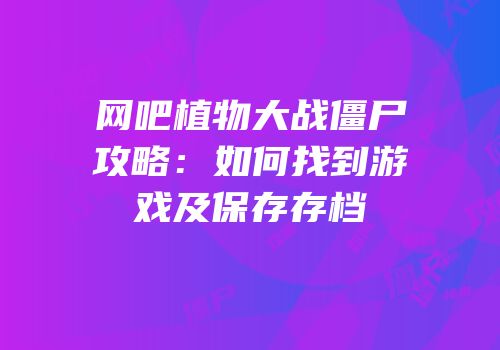 网吧植物大战僵尸攻略：如何找到游戏及保存存档