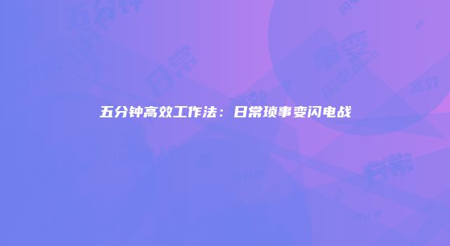 五分钟高效工作法：日常琐事变闪电战