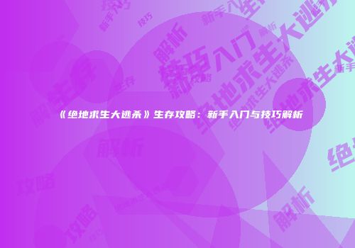 《绝地求生大逃杀》生存攻略：新手入门与技巧解析