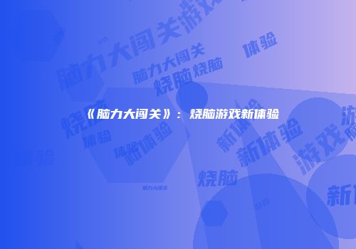 《脑力大闯关》：烧脑游戏新体验