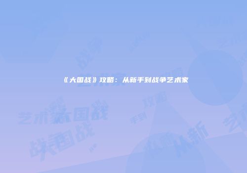 《大国战》攻略：从新手到战争艺术家