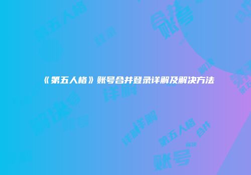 《第五人格》账号合并登录详解及解决方法