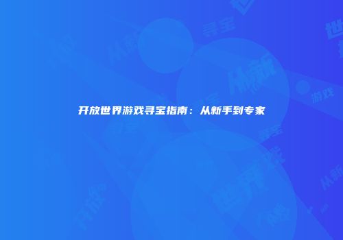 开放世界游戏寻宝指南：从新手到专家