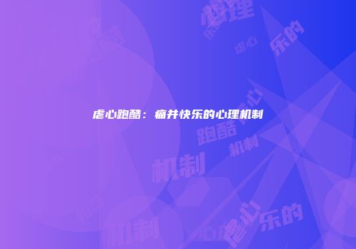 虐心跑酷：痛并快乐的心理机制