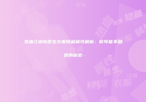 热血江湖转医生衣服隐藏属性解析：你可能不知道的秘密