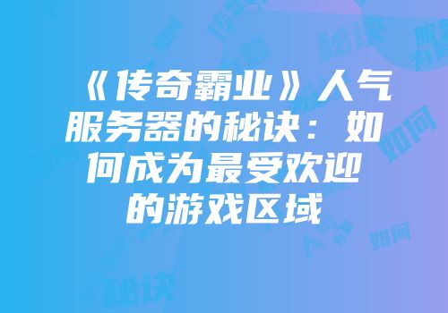《传奇霸业》人气服务器的秘诀：如何成为最受欢迎的游戏区域