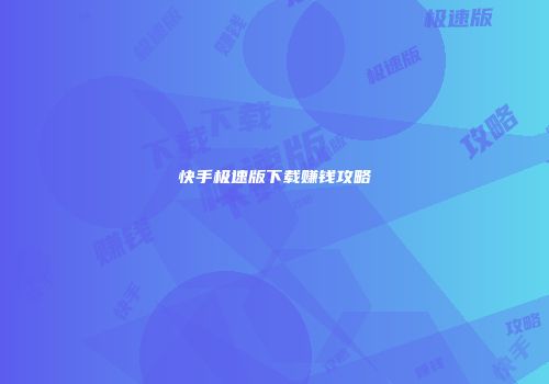 快手极速版下载赚钱攻略