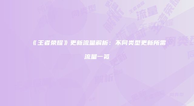 《王者荣耀》更新流量解析：不同类型更新所需流量一览