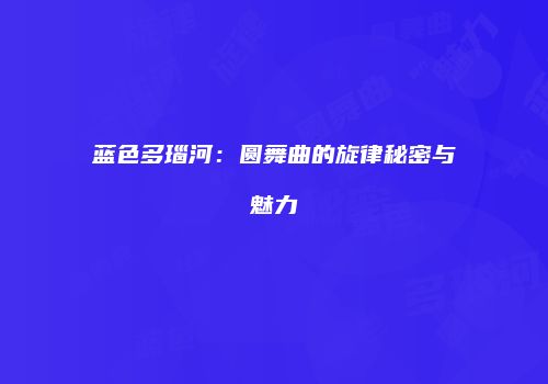 蓝色多瑙河：圆舞曲的旋律秘密与魅力