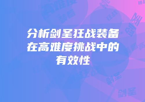 分析剑圣狂战装备在高难度挑战中的有效性