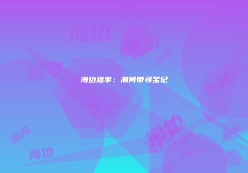 海边趣事：潮间带寻宝记