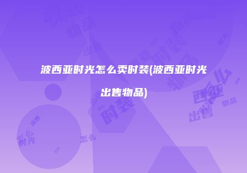 波西亚时光怎么卖时装(波西亚时光出售物品)