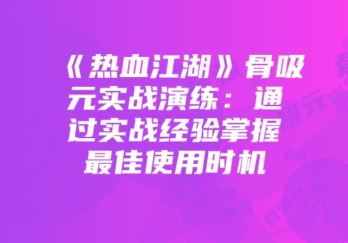 《热血江湖》骨吸元实战演练：通过实战经验掌握最佳使用时机