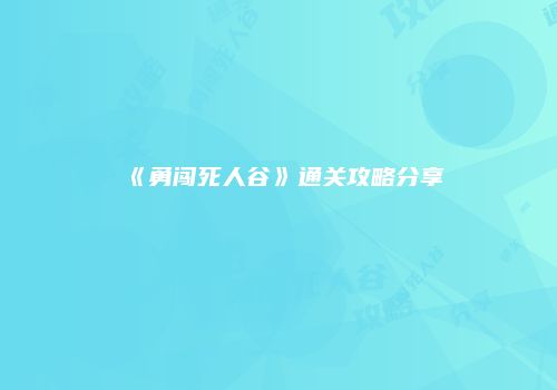 《勇闯死人谷》通关攻略分享