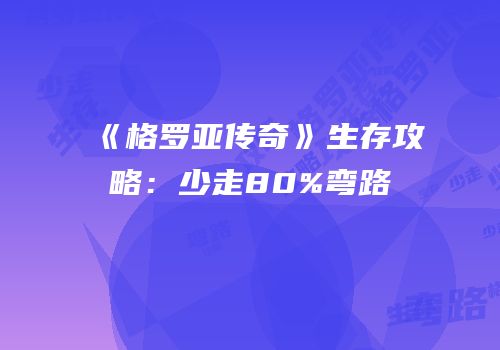 《格罗亚传奇》生存攻略：少走80%弯路