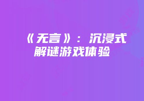 《无言》：沉浸式解谜游戏体验