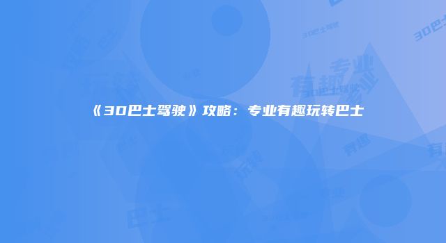 《3D巴士驾驶》攻略：专业有趣玩转巴士