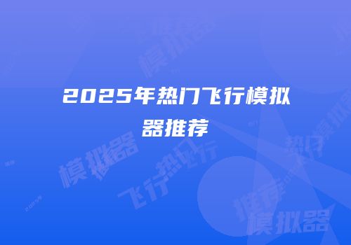 2025年热门飞行模拟器推荐