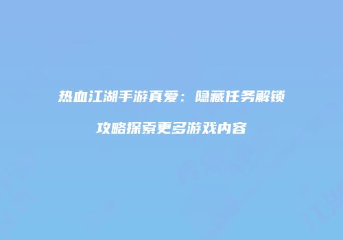 热血江湖手游真爱：隐藏任务解锁攻略探索更多游戏内容