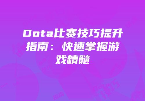 Dota比赛技巧提升指南：快速掌握游戏精髓