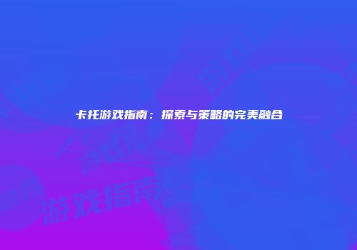卡托游戏指南：探索与策略的完美融合