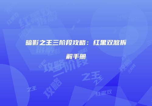 暗影之王三阶段攻略：红黑双煞拆解手册