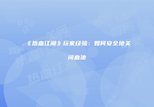 《热血江湖》玩家经验：如何安全地关闭血池