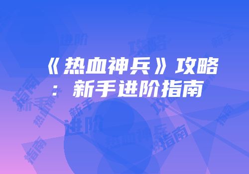 《热血神兵》攻略：新手进阶指南