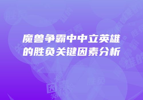 魔兽争霸中中立英雄的胜负关键因素分析