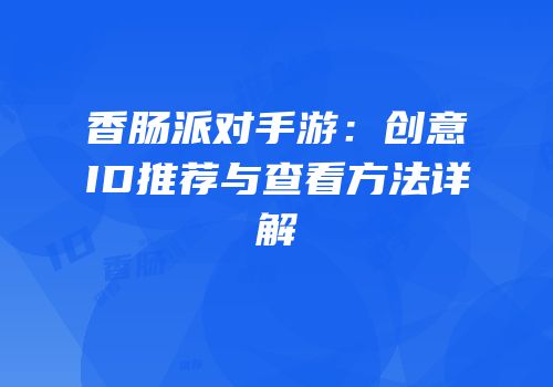 香肠派对手游：创意ID推荐与查看方法详解