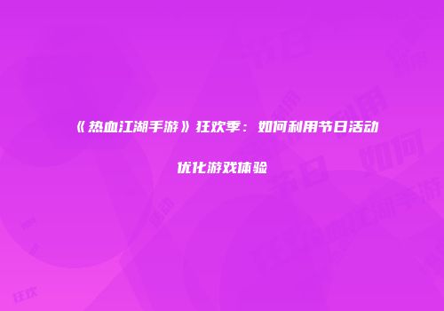 《热血江湖手游》狂欢季：如何利用节日活动优化游戏体验