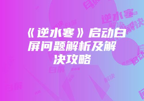 《逆水寒》启动白屏问题解析及解决攻略