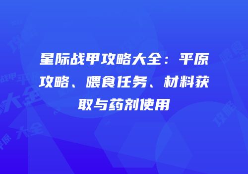 星际战甲攻略大全：平原攻略、喂食任务、材料获取与药剂使用